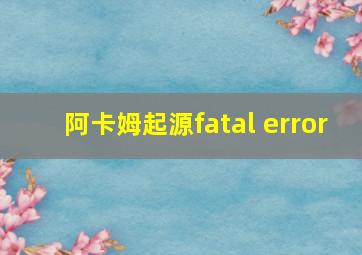 阿卡姆起源fatal error